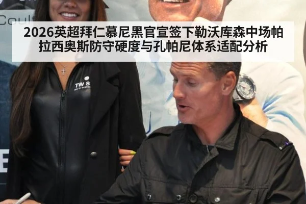 2026英超拜仁慕尼黑官宣签下勒沃库森中场帕拉西奥斯防守硬度与孔帕尼体系适配分析