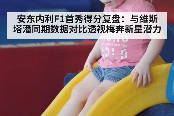 安东内利F1首秀得分复盘:与维斯塔潘同期数据对比透视梅奔新星潜力