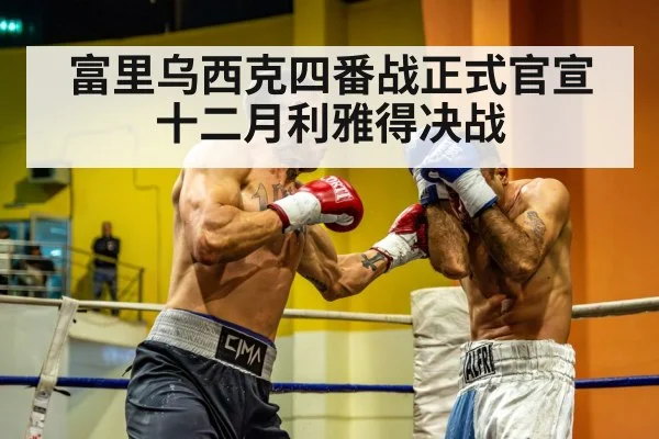 富里乌西克四番战正式官宣 十二月利雅得决战