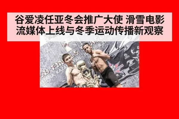 谷爱凌任亚冬会推广大使 滑雪电影流媒体上线与冬季运动传播新观察