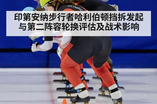 印第安纳步行者哈利伯顿挡拆发起与第二阵容轮换评估及战术影响