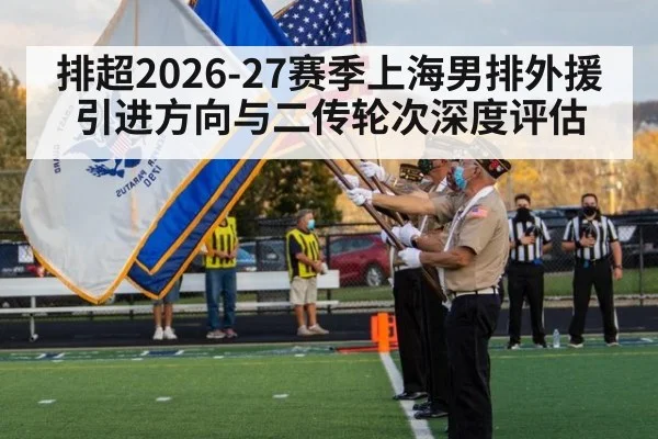 排超2026-27赛季上海男排外援引进方向与二传轮次深度评估