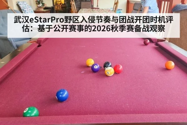 武汉eStarPro野区入侵节奏与团战开团时机评估：基于公开赛事的2026秋季赛备战观察