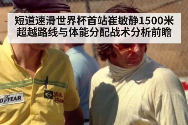 短道速滑世界杯首站崔敏静1500米超越路线与体能分配战术分析前瞻